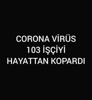 Koronavirus 103 İşçiyi Hayattan Kopardı