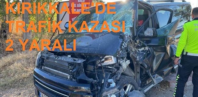 Kırıkkale’de minibüs ile kamyonet çarpıştı 2 yaralı