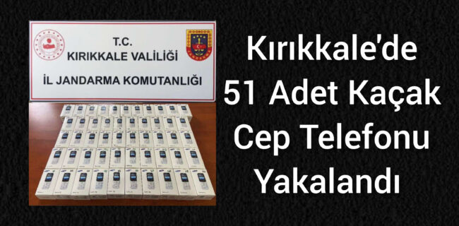 Kırıkkale’de 51 Adet Kaçak Cep Telefonu Yakalandı